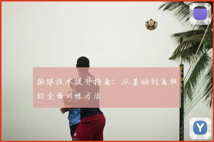 排球技术提升指南：从基础到高级的全面训练方法