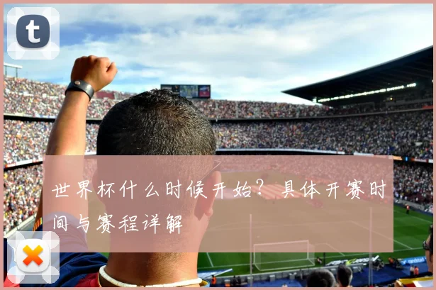 世界杯什么时候开始？具体开赛时间与赛程详解