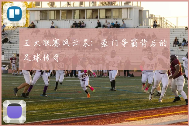 五大联赛风云录：豪门争霸背后的足球传奇