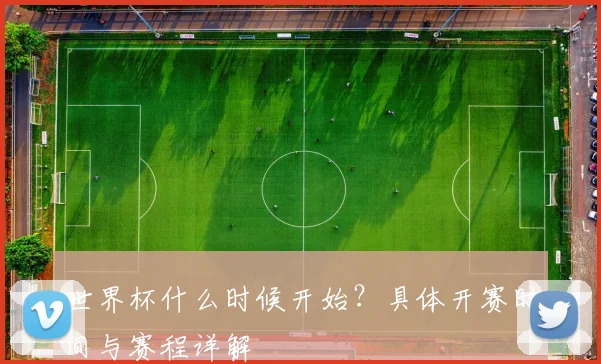 世界杯什么时候开始？具体开赛时间与赛程详解