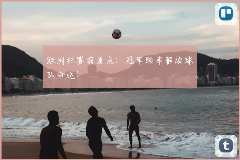 欧洲杯赛前看点：冠军赔率解读球队命运！