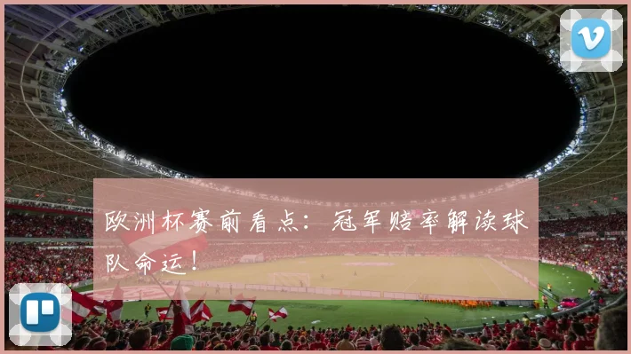 欧洲杯赛前看点：冠军赔率解读球队命运！