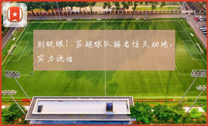 别眨眼！苏超球队排名惊天动地，实力说话