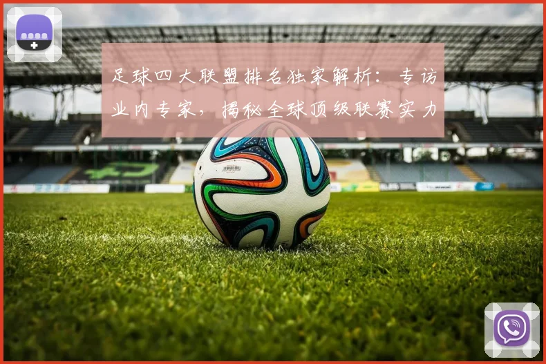足球四大联盟排名独家解析：专访业内专家，揭秘全球顶级联赛实力格局