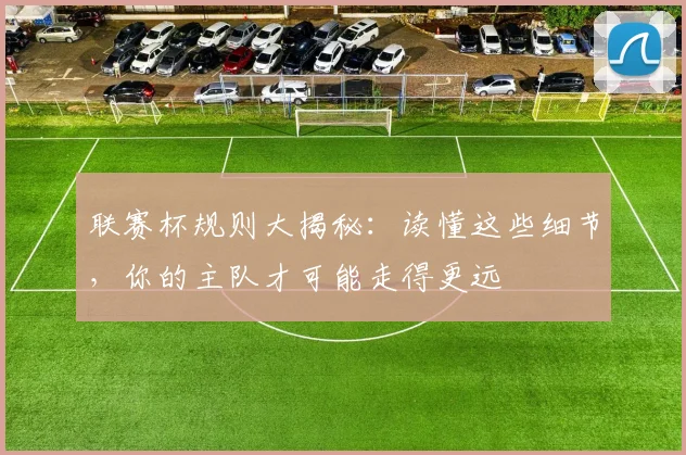联赛杯规则大揭秘：读懂这些细节，你的主队才可能走得更远