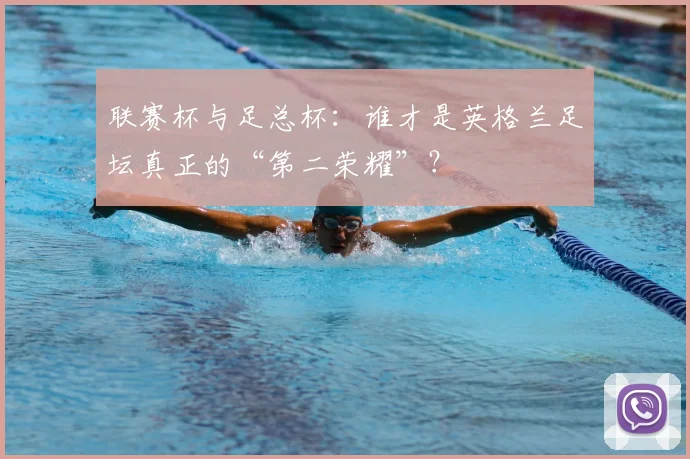 联赛杯与足总杯：谁才是英格兰足坛真正的“第二荣耀”？