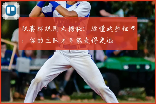 联赛杯规则大揭秘：读懂这些细节，你的主队才可能走得更远