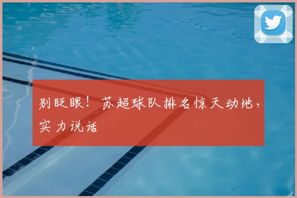 别眨眼！苏超球队排名惊天动地，实力说话