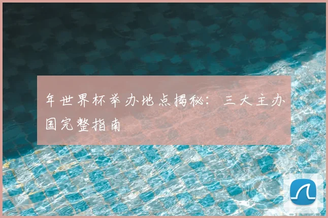 年世界杯举办地点揭秘：三大主办国完整指南