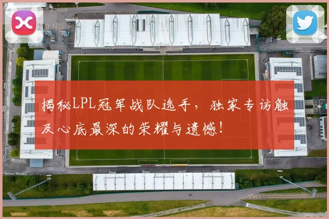 揭秘LPL冠军战队选手，独家专访触及心底最深的荣耀与遗憾！