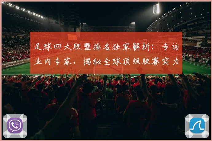 足球四大联盟排名独家解析：专访业内专家，揭秘全球顶级联赛实力格局