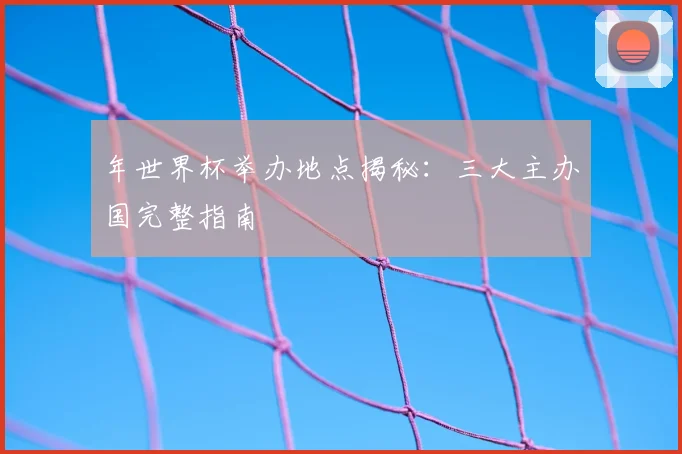 年世界杯举办地点揭秘：三大主办国完整指南