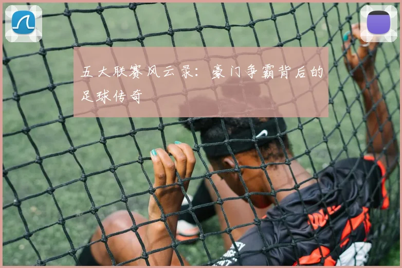 五大联赛风云录：豪门争霸背后的足球传奇